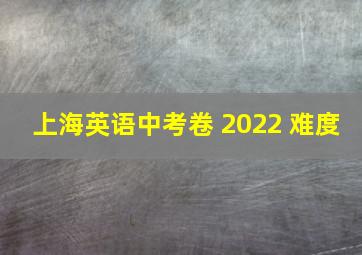 上海英语中考卷 2022 难度